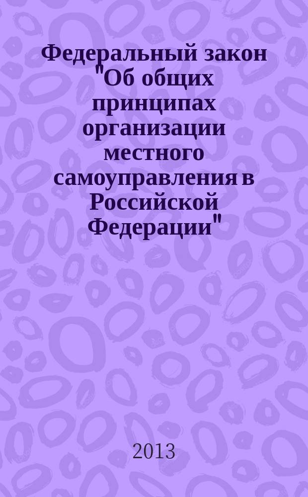 Федеральный закон "Об общих принципах организации местного самоуправления в Российской Федерации" : Федеральный закон от 6 октября 2003 года № 131-ФЗ : (в ред. федеральных законов от 19.06.2004 № 53-ФЗ ... 30.12.2012
