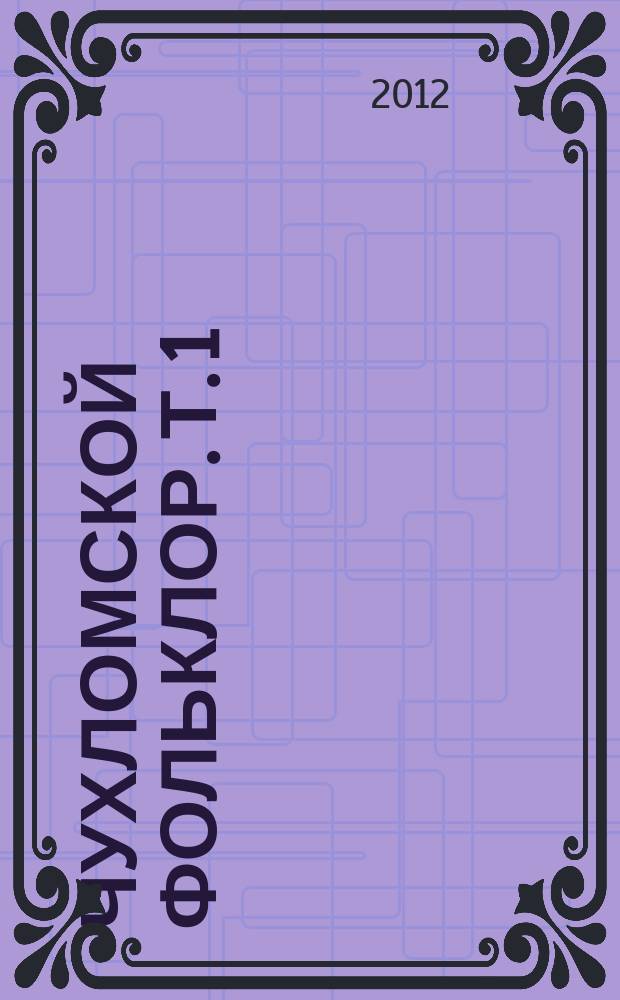 Чухломской фольклор. Т. 1 : Фольклорно-этнографические материалы
