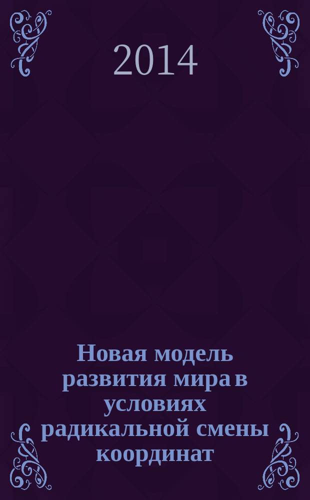 Новая модель развития мира в условиях радикальной смены координат : монография