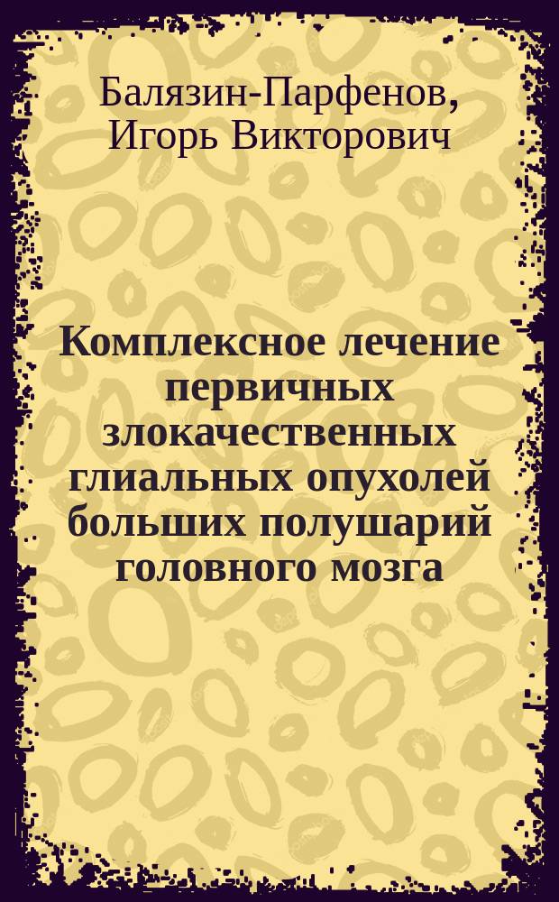 Комплексное лечение первичных злокачественных глиальных опухолей больших полушарий головного мозга