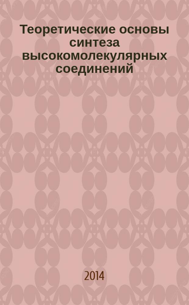 Теоретические основы синтеза высокомолекулярных соединений : учебно-методическое пособие : для 4 курса ВХК