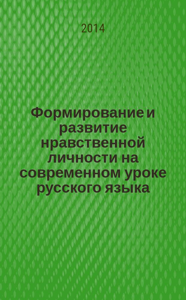 Формирование и развитие нравственной личности на современном уроке русского языка : монография