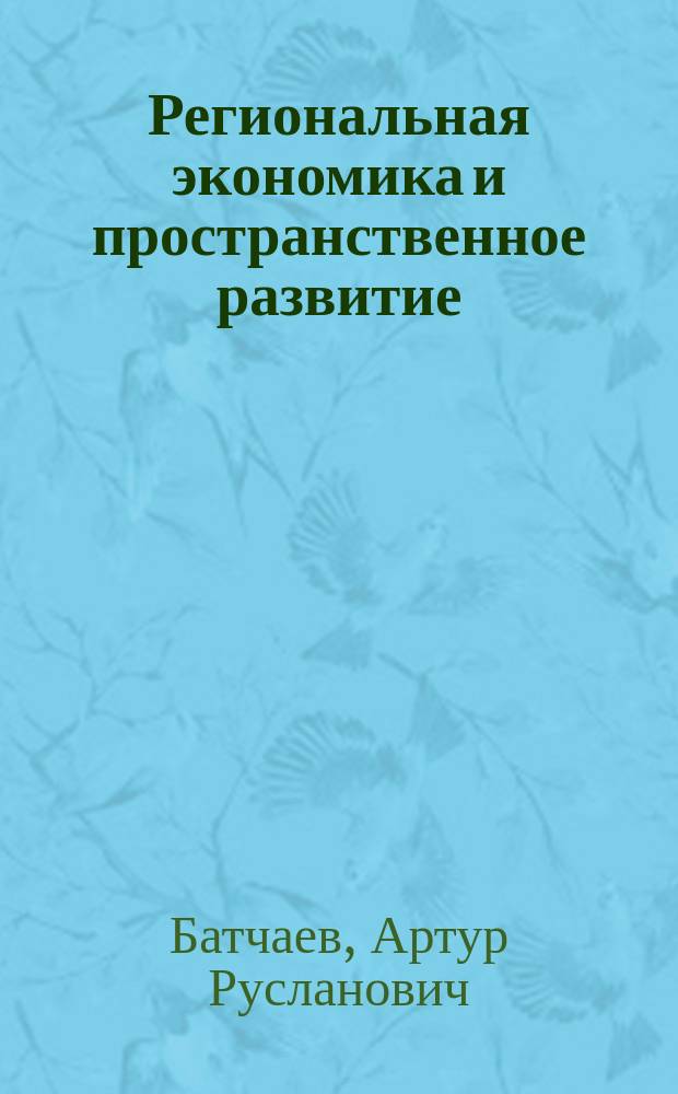 Региональная экономика и пространственное развитие : учебник для бакалавриата и магистратуры : учебник для студентов высших учебных заведений, обучающихся по экономическим направлениям и специальностям : в 2 т