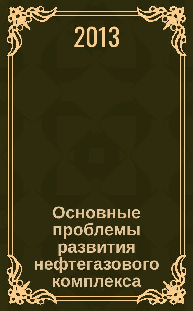 Основные проблемы развития нефтегазового комплекса : электронный учебно-методический комплекс : для слушателей системы дополнительного профессионального образования, студентов вузов, работников экономических и технических служб нефтяных и газовых предприятий