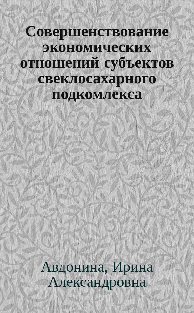 Совершенствование экономических отношений субъектов свеклосахарного подкомлекса : автореферат диссертации на соискание ученой степени к.э.н. : специальность 08.00.05 <эк. и управлен. нар.хоз.>