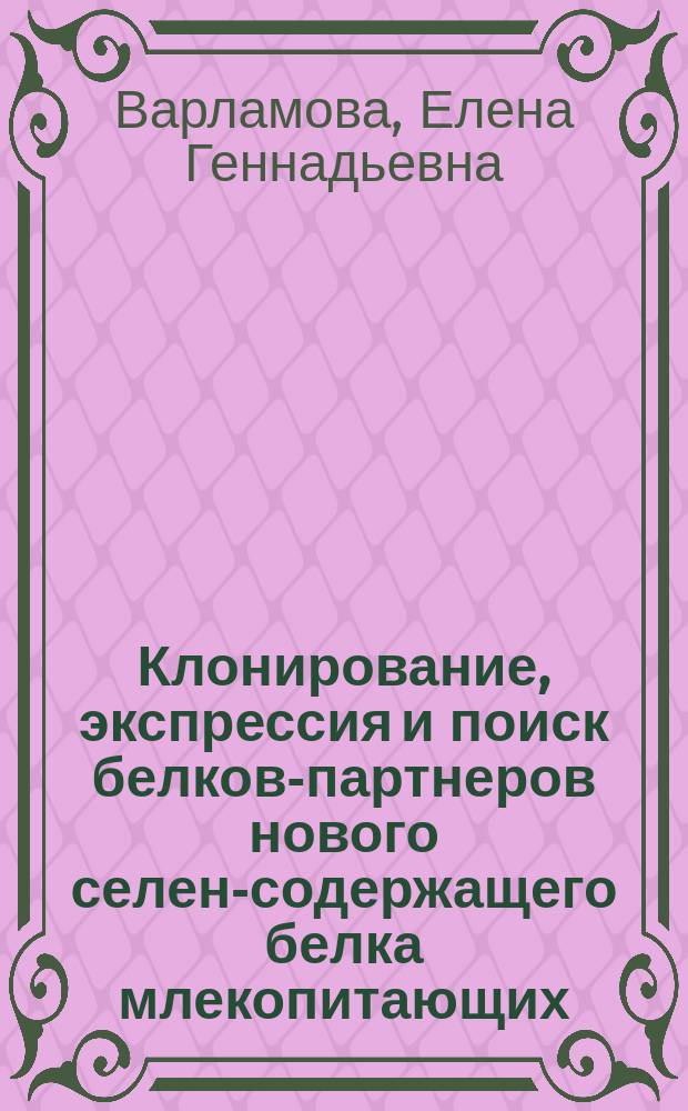 Клонирование, экспрессия и поиск белков-партнеров нового селен-содержащего белка млекопитающих (SELV) : автореферат диссертации на соискание ученой степени к.б.н. : специальность 03.01.03 <молекулярная биология>