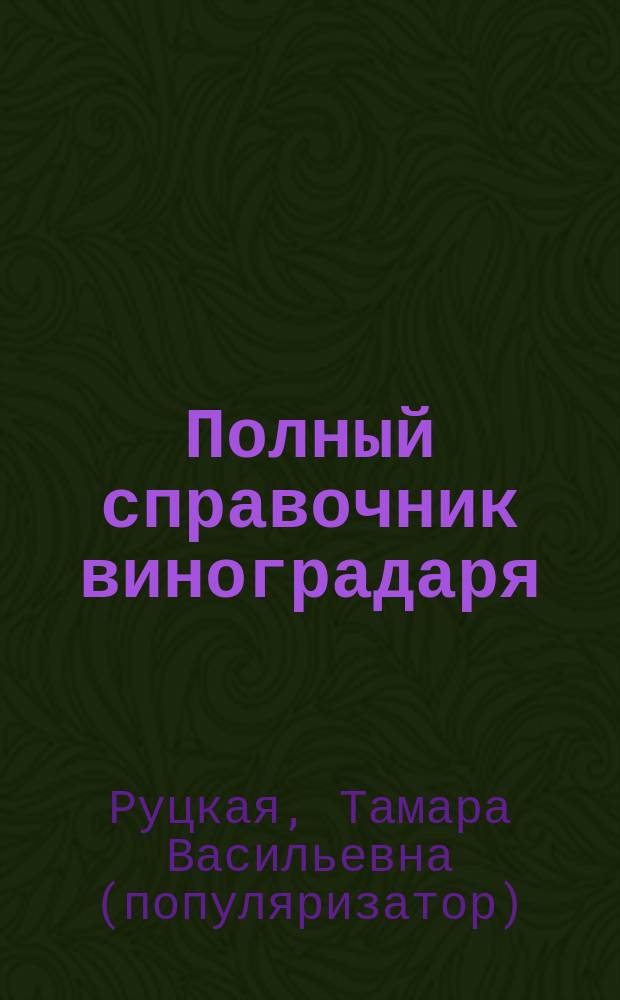 Полный справочник виноградаря : особенности выращивания в России
