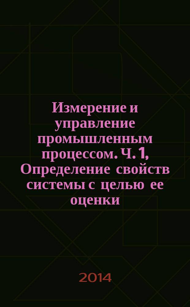 Измерение и управление промышленным процессом. Ч. 1, Определение свойств системы с целью ее оценки. Общие подходы и методология