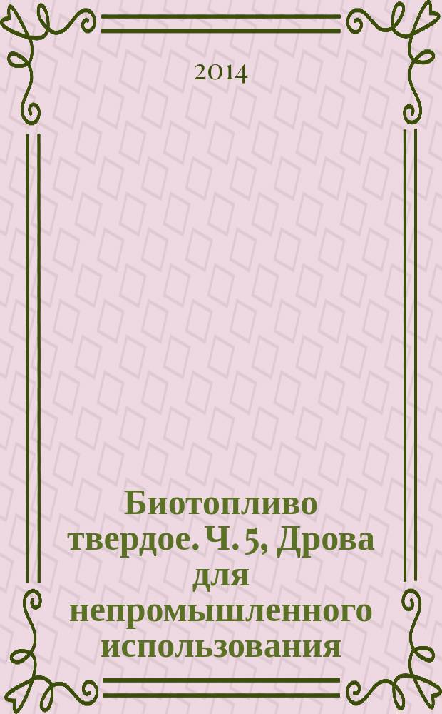 Биотопливо твердое. Ч. 5, Дрова для непромышленного использования : Технические характеристики и классы топлива