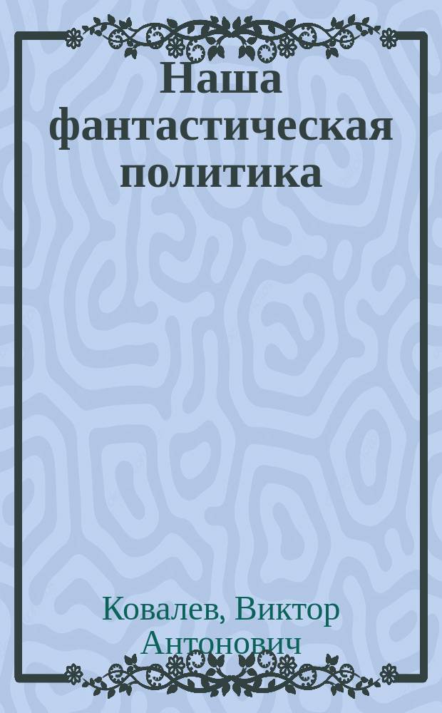 Наша фантастическая политика : социально-политические утопии в современной фантастике: Россия между прошлым и будущим