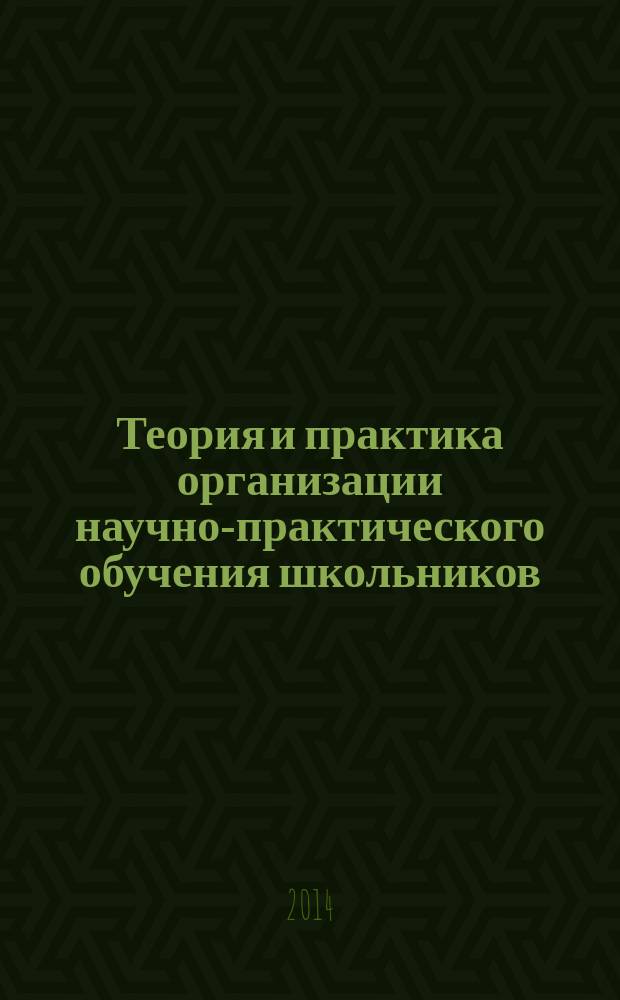 Теория и практика организации научно-практического обучения школьников : монография