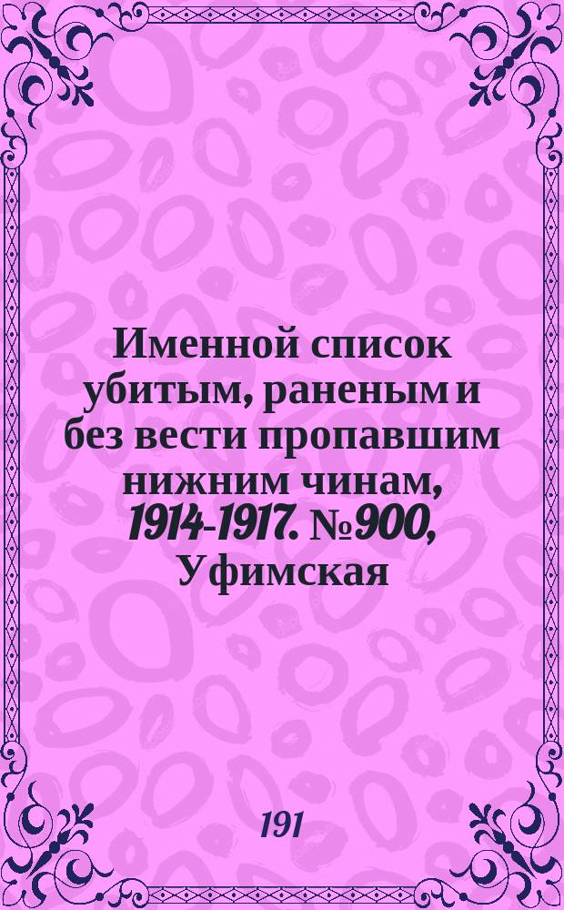 Именной список убитым, раненым и без вести пропавшим нижним чинам, [1914-1917]. № 900, Уфимская, Херсонская, Волынская и Воронежская губернии