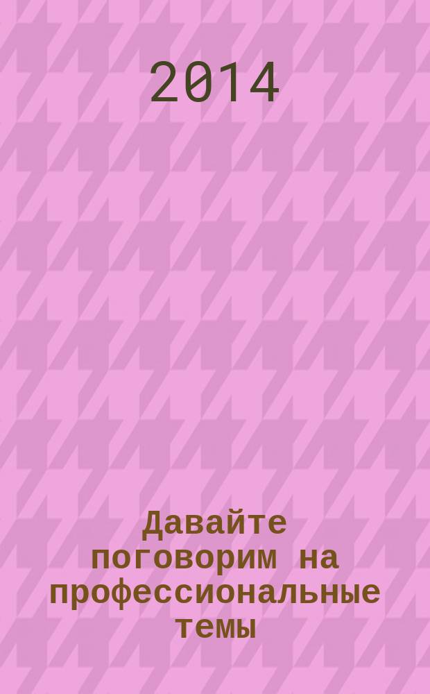 Давайте поговорим на профессиональные темы = Let's talk shop : учебное пособие