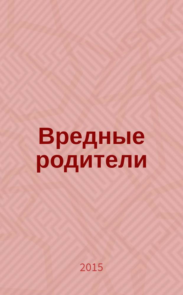 Вредные родители : как вернуть себе нормальную жизнь