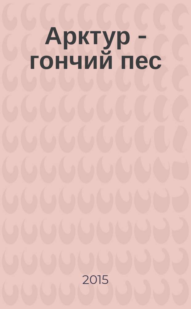Арктур - гончий пес : рассказ : для детей младшего школьного возраста