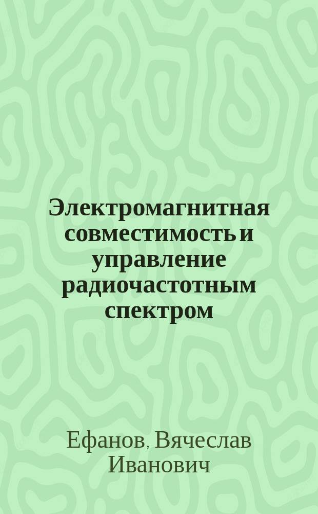 Электромагнитная совместимость и управление радиочастотным спектром : учебное пособие : для студентов, обучающихся по направлениям подготовки 210700 "Инфокоммуникационные технологии и системы связи", 210400 "Радиотехника" очной, заочной, очно-заочной форм обучения