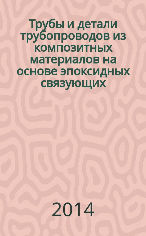 Трубы и детали трубопроводов из композитных материалов на основе эпоксидных связующих, армированных стекло- и базальтоволокнами : Технические условия
