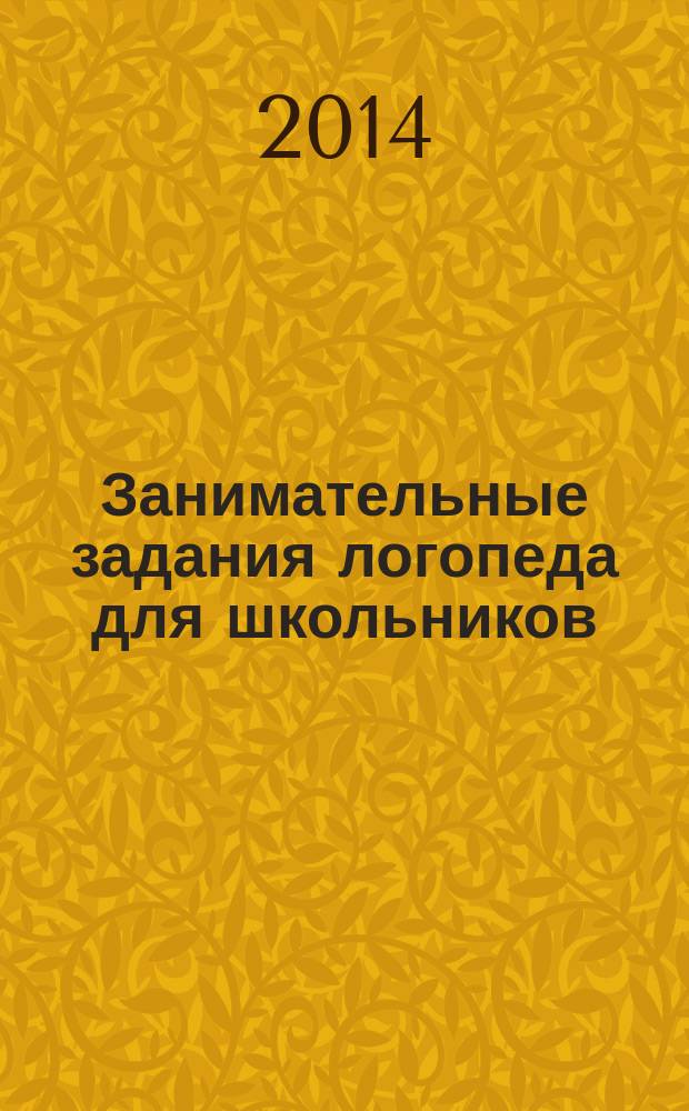 Занимательные задания логопеда для школьников : 2-3 классы : для учащихся общеобразовательной школы, имеющих нарушения письменной речи различных видов или "ошибки роста", то есть трудности в усвоении правил русского языка