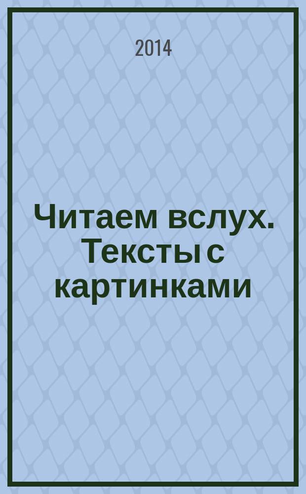 Читаем вслух. Тексты с картинками : для дошкольного возраста : разработано с учетом ФГОС дошкольного образования