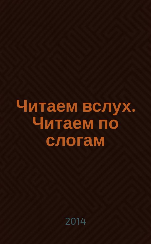 Читаем вслух. Читаем по слогам : для дошкольного возраста : разработано с учетом ФГОС дошкольного образования