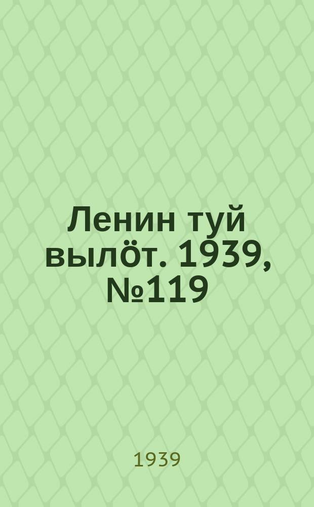 Ленин туй вылöт. 1939, № 119(2019) (4 июня)