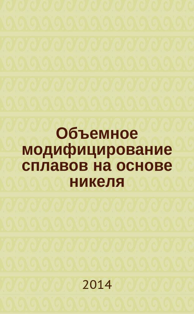 Объемное модифицирование сплавов на основе никеля : монография
