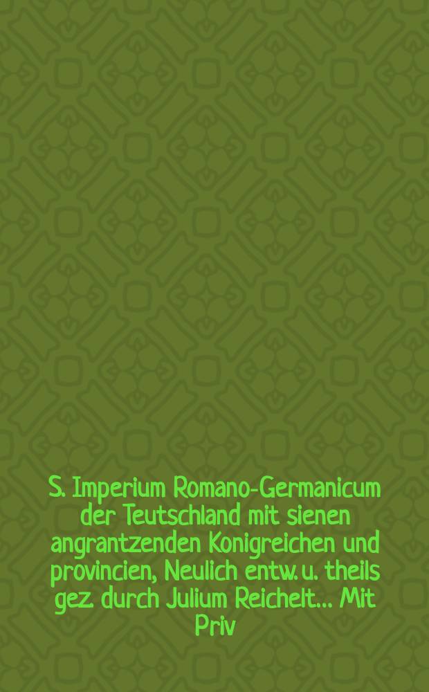 S. Imperium Romano-Germanicum der Teutschland mit sienen angrantzenden Konigreichen und provincien, Neulich entw. u. theils gez. durch Julium Reichelt… Mit Priv.