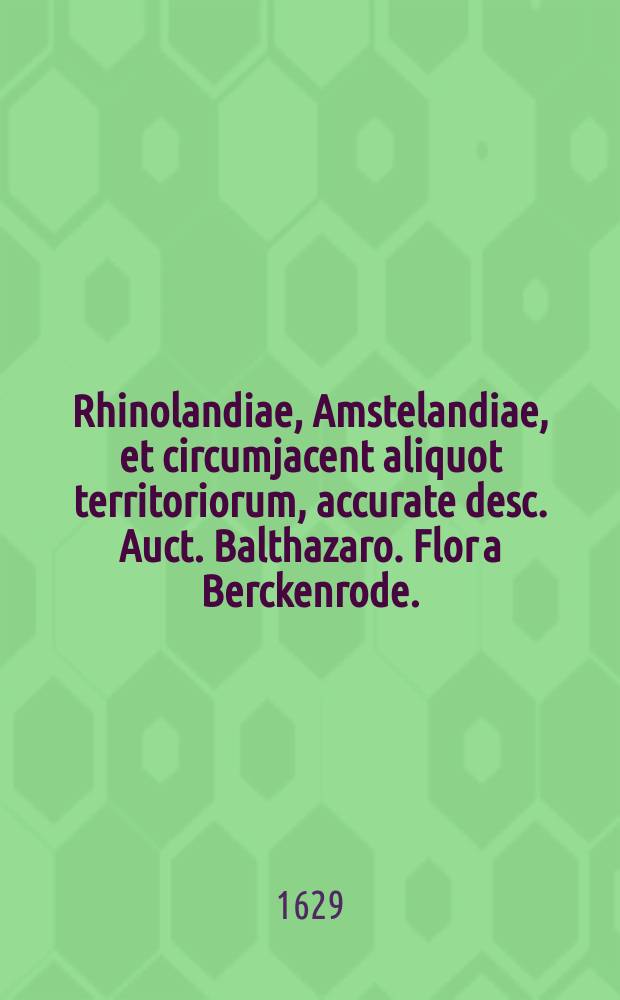 Rhinolandiae, Amstelandiae, et circumjacent aliquot territoriorum, accurate desc. Auct. Balthazaro. Flor a Berckenrode.