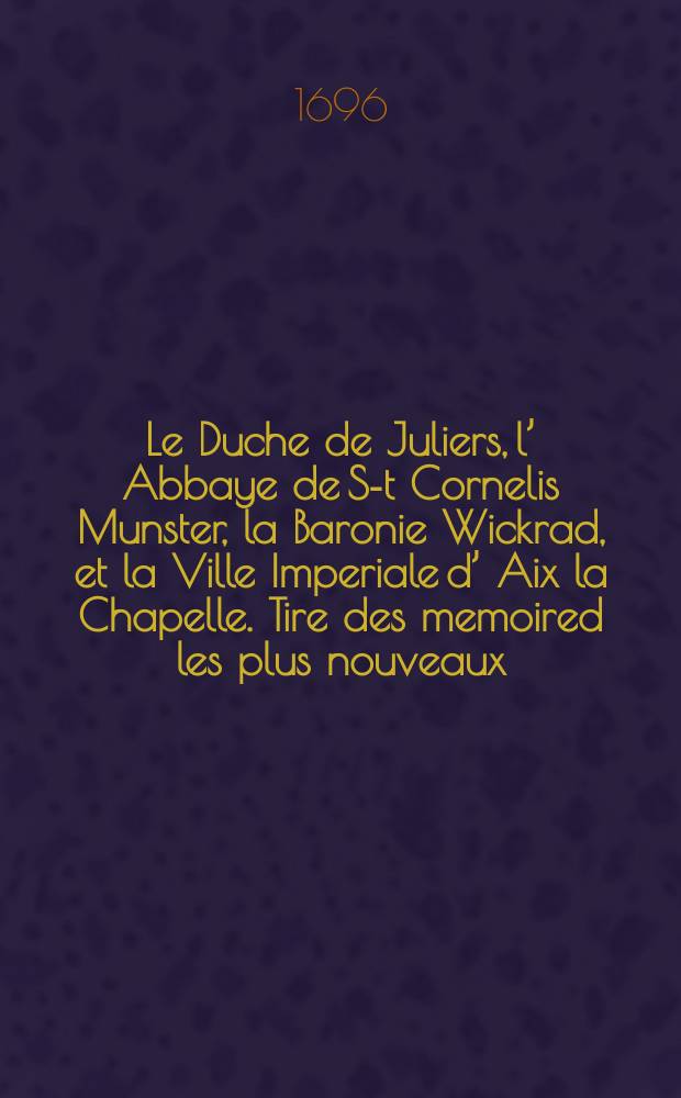 Le Duche de Juliers, l’ Abbaye de S-t Cornelis Munster, la Baronie Wickrad, et la Ville Imperiale d’ Aix la Chapelle. Tire des memoired les plus nouveaux. Par le S-r Sanson.
