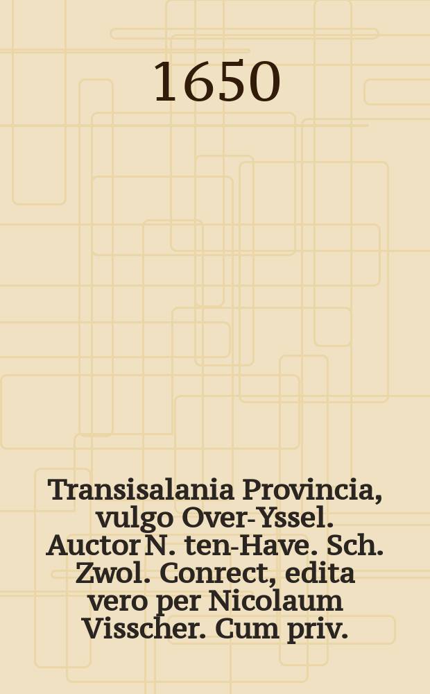 Transisalania Provincia, vulgo Over-Yssel. Auctor N. ten-Have. Sch. Zwol. Conrect, edita vero per Nicolaum Visscher. Cum priv.