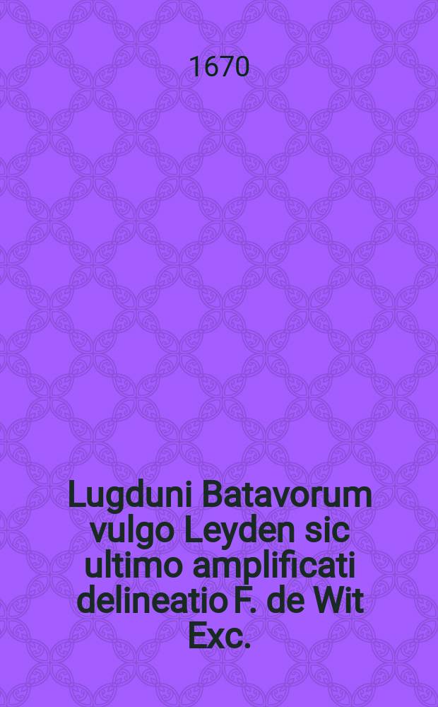 Lugduni Batavorum vulgo Leyden sic ultimo amplificati delineatio F. de Wit Exc.
