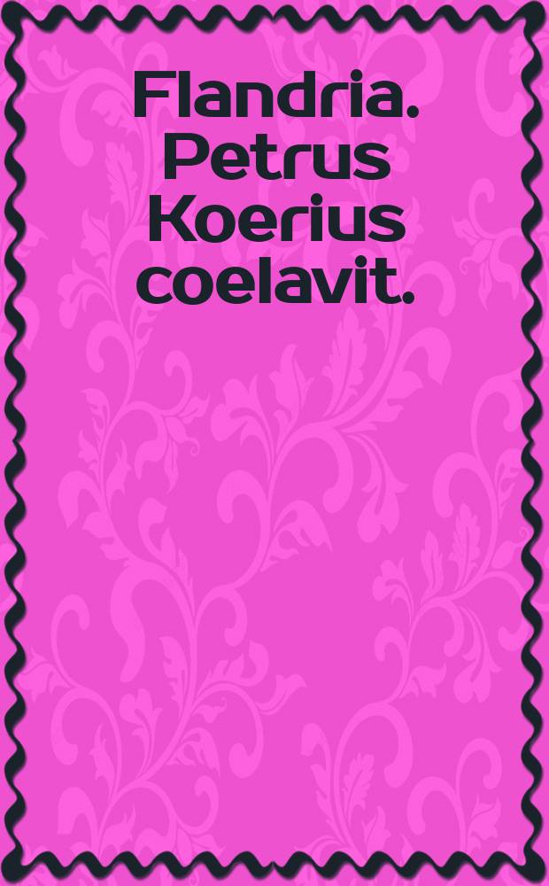 Flandria. Petrus Koerius coelavit.