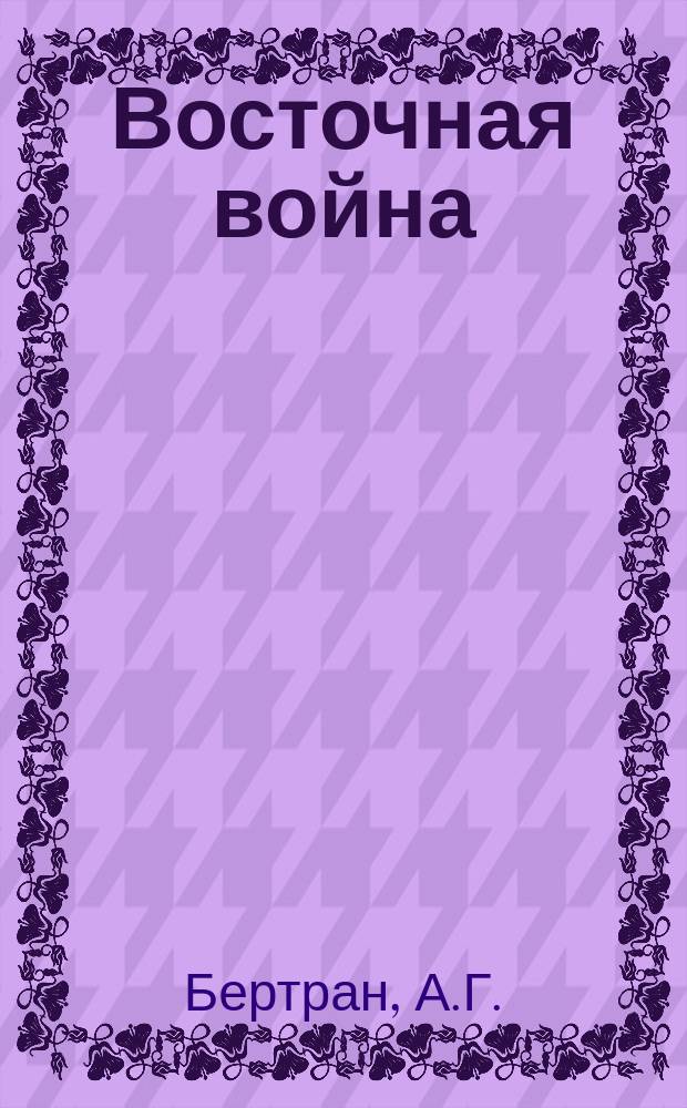 Восточная война = Bertrand H.G. Guerre d'Orient: Campagnes d'Égypte et de Syrie: 1798-1799: Mémoires p. s. à l'histoire de Napoléon dictés par lui-même à Sainte-Hélène: Atlas : Кампании в Египте и Сирии : 1798-1799 : Воспоминания, служащие истории Наполеона, продиктованные им на острове Святой Елены : Атлас