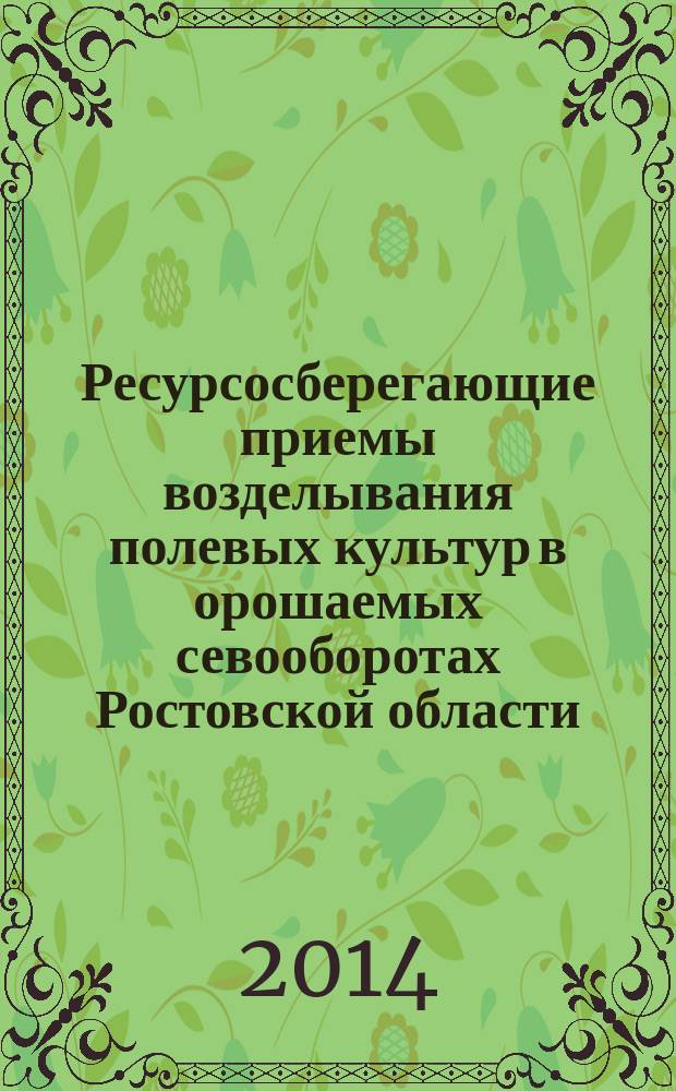 Ресурсосберегающие приемы возделывания полевых культур в орошаемых севооборотах Ростовской области (Рекомендации)
