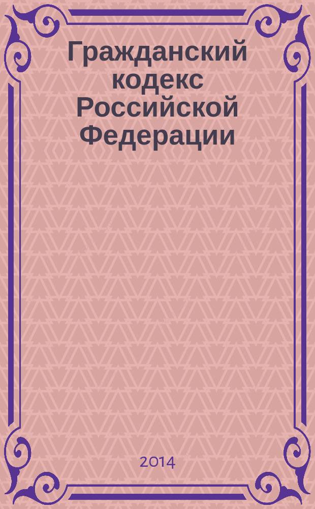 Гражданский кодекс Российской Федерации : часть первая, вторая, третья, четвертая : по состоянию на 15 октября 2014 года : с комментариями к последним изменениям