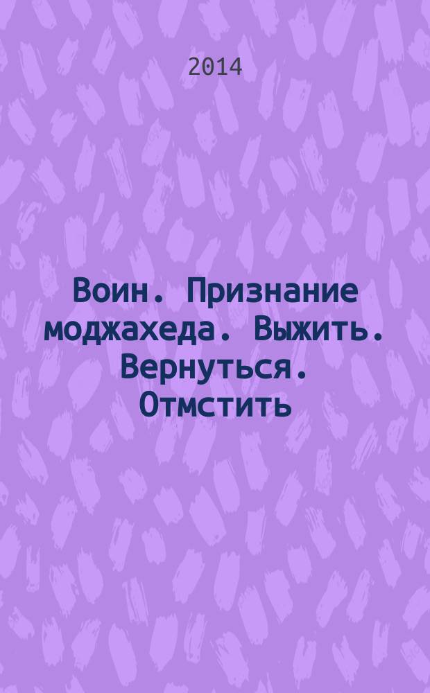 Воин. Признание моджахеда. Выжить. Вернуться. Отмстить : романы