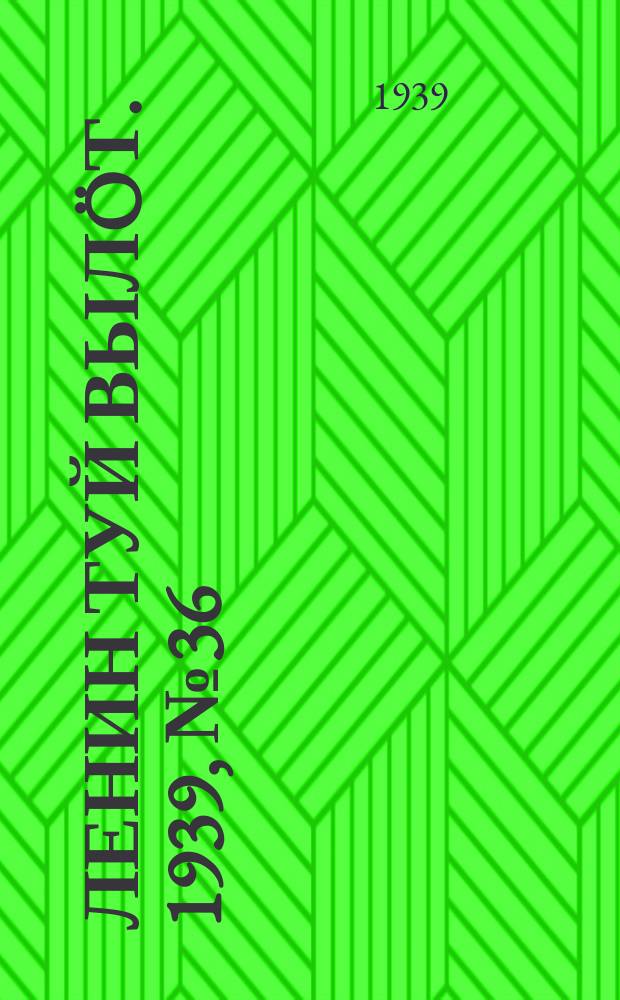Ленин туй вылöт. 1939, № 36(1936) (15 февр.)