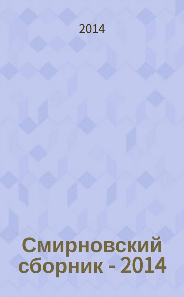 Смирновский сборник - 2014 = Smirnov collection - 2014 : (научно-литературный альманах), посвященный 100-летним юбилеям двух выдающихся профессоров геологического факультета МГУ: Николая Порфирьевича Ермакова - основателя термобарогеохимии, и Владимира Ильича Славина - организатора и первого начальника Крымской геологической практики
