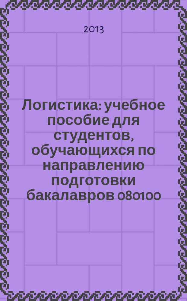 Логистика : учебное пособие для студентов, обучающихся по направлению подготовки бакалавров 080100.62 "Экономика", 080200.62 "Менеджмент", специальностям 080502.65 "Экономика и управление на предприятии (по отраслям)", 080507.65 "Менеджмент организации" [в 2 ч.]. Ч. 1