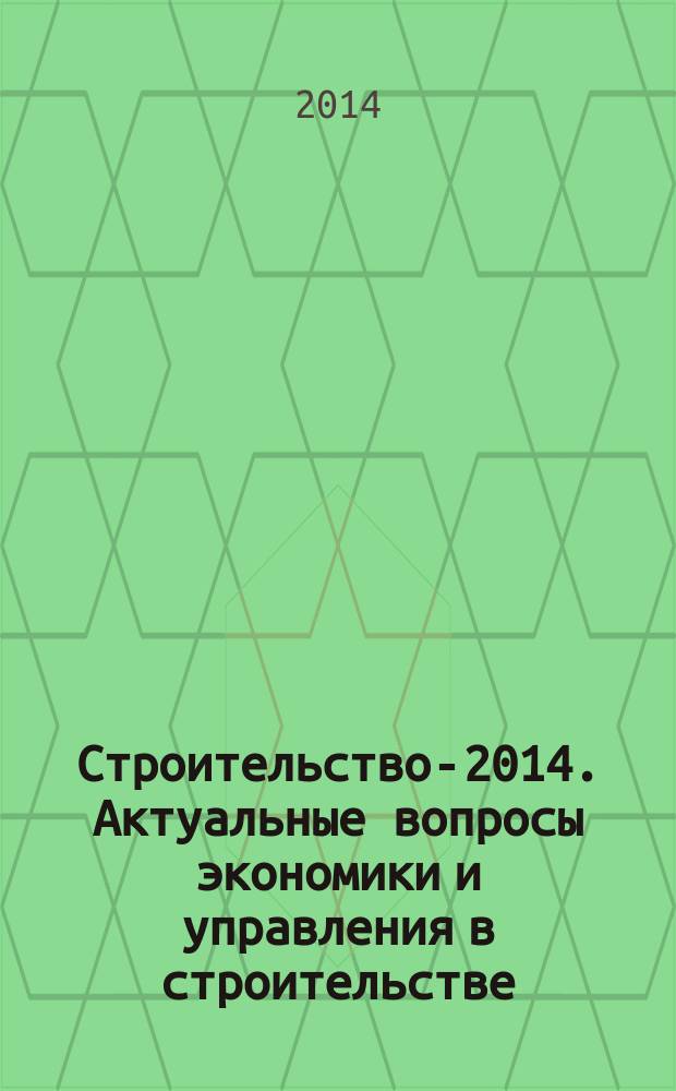 Строительство-2014. Актуальные вопросы экономики и управления в строительстве : материалы Международной студенческой научно-практической конференции : тезисы докладов