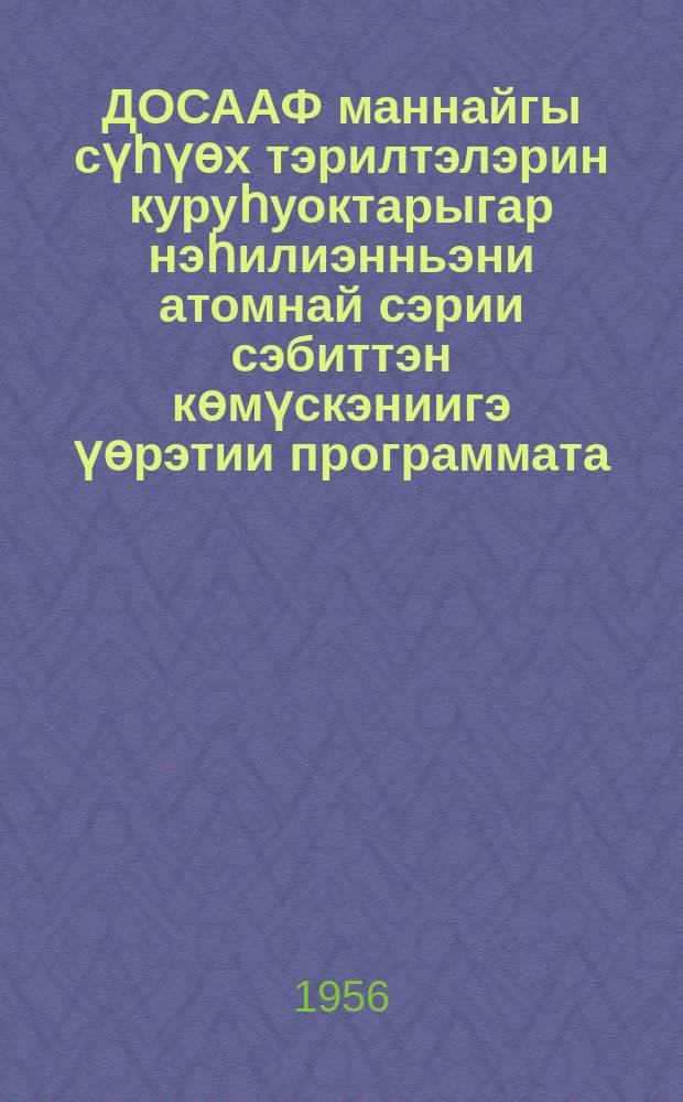 ДОСААФ маннайгы сүһүөх тэрилтэлэрин куруһуоктарыгар нэһилиэнньэни атомнай сэрии сэбиттэн көмүскэниигэ үөрэтии программата = Программа занятий с населением попротивоатомной защитев кружках первичных организаций ДОСААФ