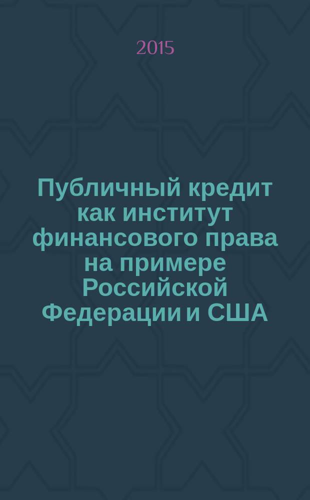 Публичный кредит как институт финансового права на примере Российской Федерации и США : монография