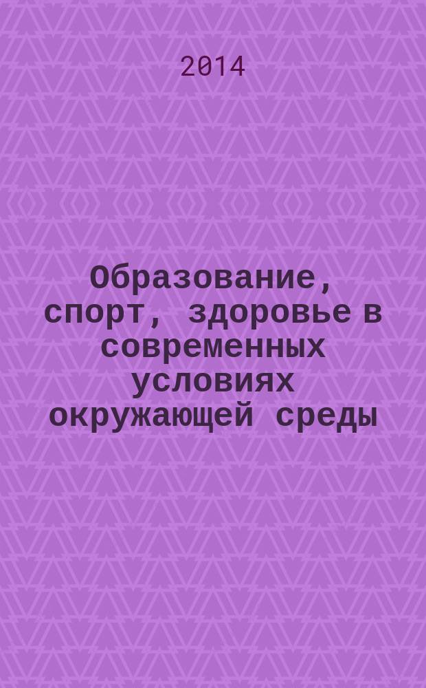 Образование, спорт, здоровье в современных условиях окружающей среды : сборник материалов Третьей всероссийской с международным участием научно-практической конференции, Ростов-на-Дону, 20-22 ноября 2014 года