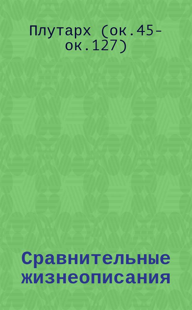 Сравнительные жизнеописания : биографи великих героев античности : для детей старше 6 лет