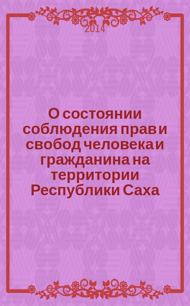 О состоянии соблюдения прав и свобод человека и гражданина на территории Республики Саха (Якутия): ежегодный доклад уполномоченного по правам человека в Республике Саха: валет