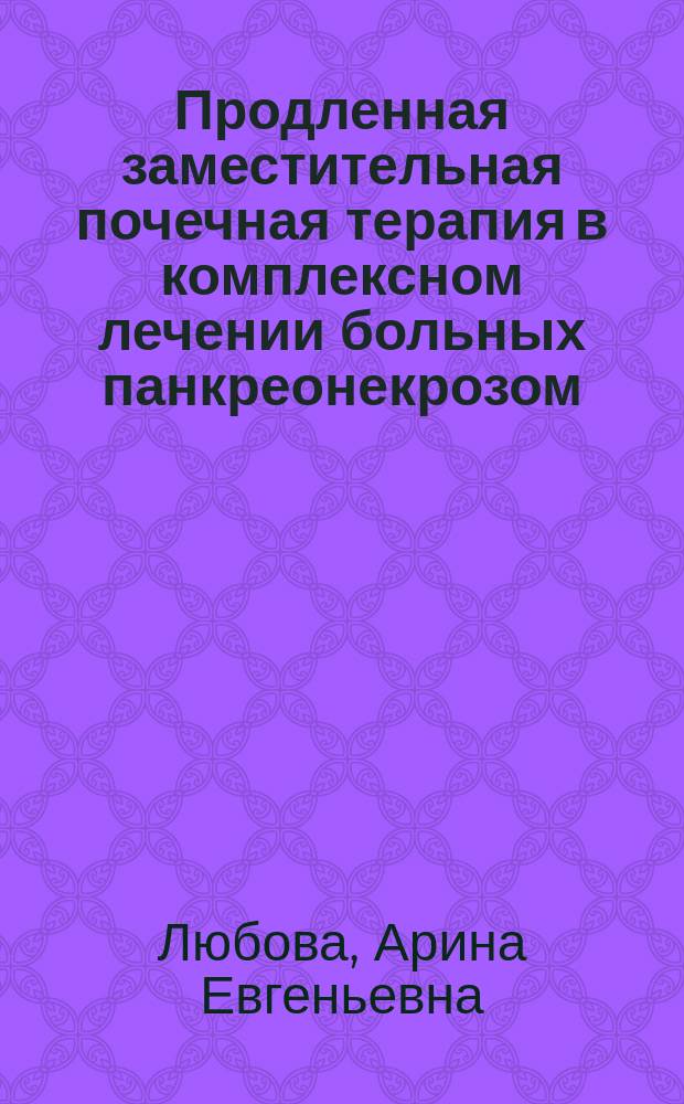 Продленная заместительная почечная терапия в комплексном лечении больных панкреонекрозом : автореферат диссертации на соискание ученой степени к. м. н. : специальность 14.01.17 <Хирургия> : специальность 14.01.20 <Анестезиология и реаниматология>