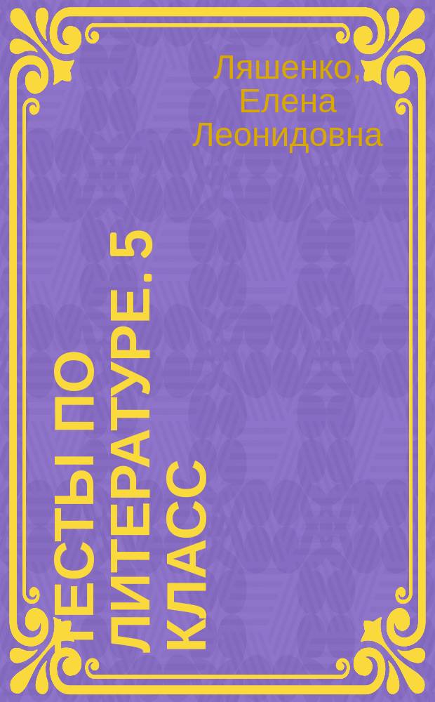 Тесты по литературе. 5 класс : к учебнику В. Я. Коровиной "Литература. 5 класс" (М.: Просвещение)