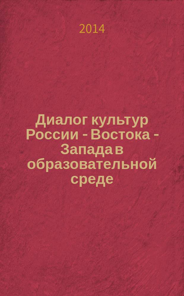 Диалог культур России - Востока - Запада в образовательной среде : сборник научных трудов [по материалам международной научно-практической конференции, 11 марта 2011 года]. [Вып. 5]