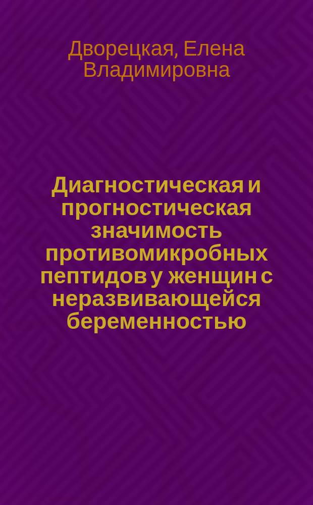 Диагностическая и прогностическая значимость противомикробных пептидов у женщин с неразвивающейся беременностью : автореферат диссертации на соискание ученой степени к. м. н. : специальность 14.01.01 <Акушерство и гинекология>