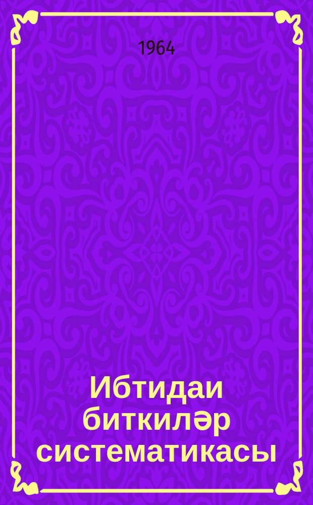 Ибтидаи биткиләр систематикасы : али мәктәбләр учун дәрс вәсаити = Систематика низших растений